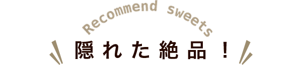Recommend sweets 隠れた絶品！