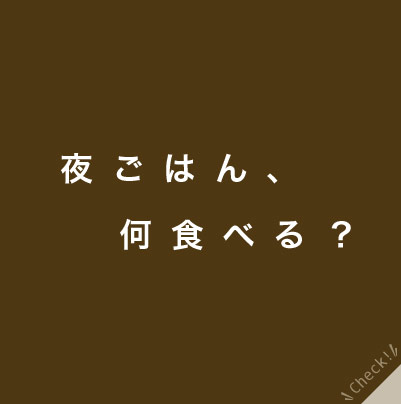 夜ごはん、何食べる？