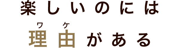 楽しいのには理由(ワケ)がある